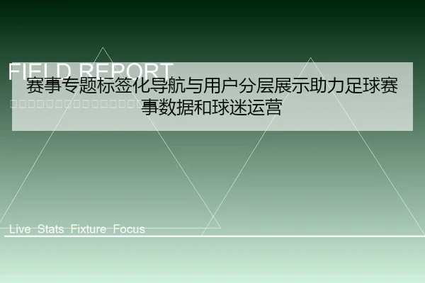 赛事专题标签化导航与用户分层展示助力足球赛事数据和球迷运营